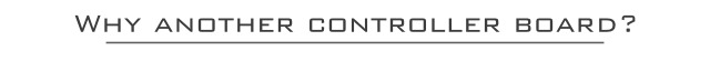 Why another controller board?